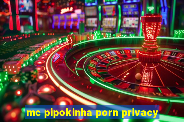 mc pipokinha porn privacy